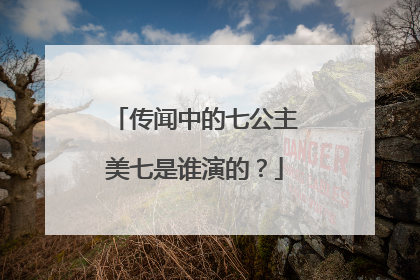 传闻中的七公主美七是谁演的?