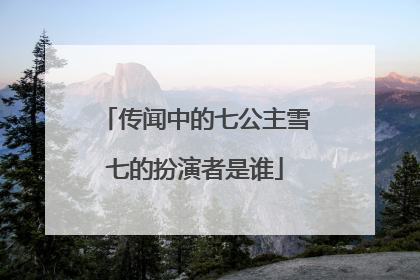 传闻中的七公主雪七的扮演者是谁