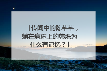 传闻中的陈芊芊,躺在病床上的韩烁为什么有记忆?