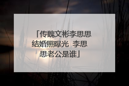 传魏文彬李思思结婚照曝光 李思思老公是谁