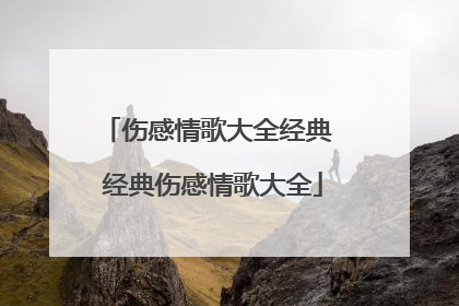 伤感情歌大全经典 经典伤感情歌大全