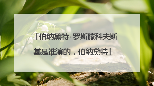 伯纳黛特·罗斯滕科夫斯基是谁演的,伯纳黛特