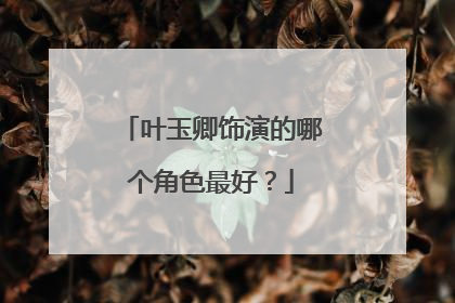 叶玉卿饰演的哪个角色最好？