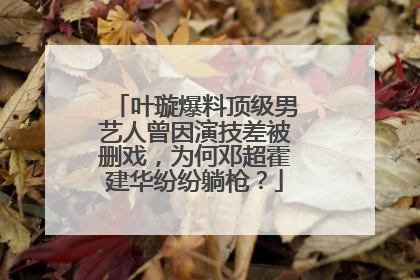 叶璇爆料顶级男艺人曾因演技差被删戏，为何邓超霍建华纷纷躺枪？
