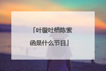 叶璇吐槽陈紫函是什么节目