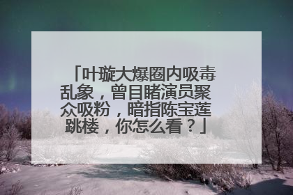 叶璇大爆圈内吸毒乱象，曾目睹演员聚众吸粉，暗指陈宝莲跳楼，你怎么看？