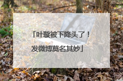 叶璇被下降头了！发微博莫名其妙