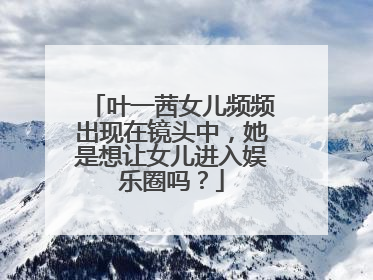 叶一茜女儿频频出现在镜头中，她是想让女儿进入娱乐圈吗？