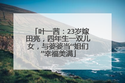 叶一茜：23岁嫁田亮，四年生一双儿女，与婆婆当“姐们”幸福美满