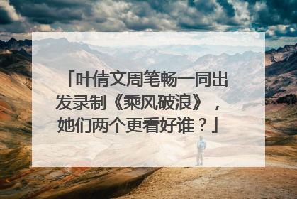 叶倩文周笔畅一同出发录制《乘风破浪》，她们两个更看好谁？