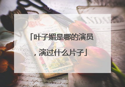 叶子媚是哪的演员，演过什么片子