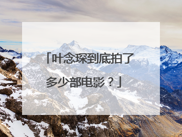 叶念琛到底拍了多少部电影？