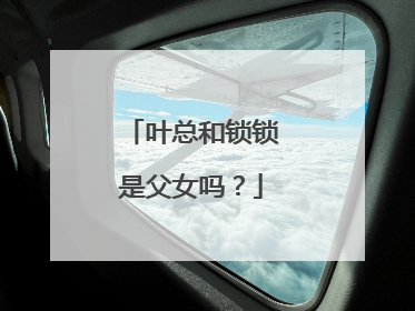 叶总和锁锁是父女吗?