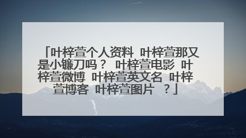 叶梓萱个人资料 叶梓萱那又是小镰刀吗？ 叶梓萱电影 叶梓萱微博 叶梓萱英文名 叶梓萱博客 叶梓萱图片 ？