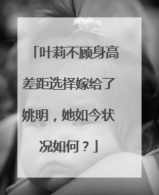 叶莉不顾身高差距选择嫁给了姚明，她如今状况如何？