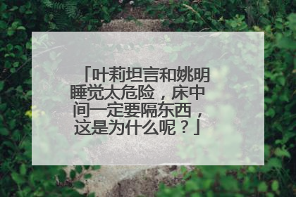 叶莉坦言和姚明睡觉太危险，床中间一定要隔东西，这是为什么呢？