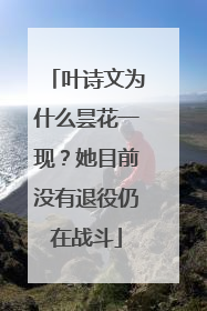 叶诗文为什么昙花一现？她目前没有退役仍在战斗