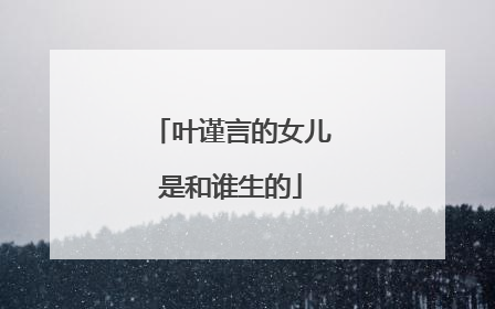 叶谨言的女儿是和谁生的