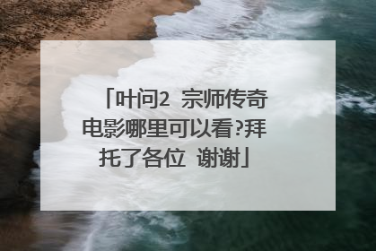 叶问2 宗师传奇电影哪里可以看?拜托了各位 谢谢