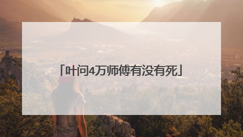 叶问4万师傅有没有死