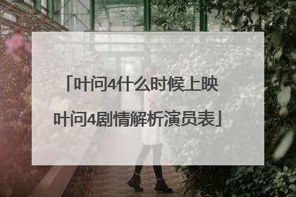 叶问4什么时候上映 叶问4剧情解析演员表