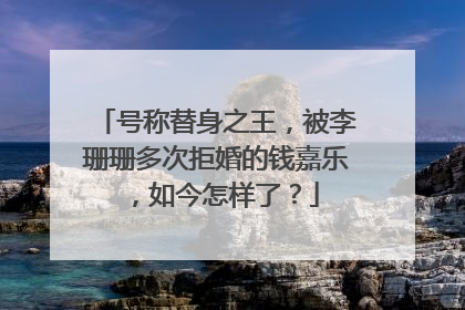 号称替身之王,被李珊珊多次拒婚的钱嘉乐,如今怎样了?