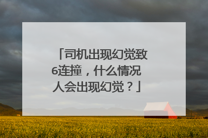 司机出现幻觉致6连撞,什么情况人会出现幻觉?