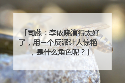司藤:李依晓演得太好了,用三个反派让人惊艳,是什么角色呢?