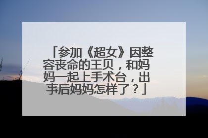 参加《超女》因整容丧命的王贝，和妈妈一起上手术台，出事后妈妈怎样了？