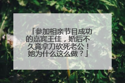 参加相亲节目成功的嘉宾王佳,婚后不久竟拿刀砍死老公!她为什么这么做?