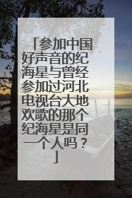 参加中国好声音的纪海星与曾经参加过河北电视台大地欢歌的那个纪海星是同一个人吗?