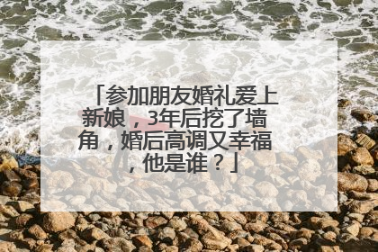 参加朋友婚礼爱上新娘，3年后挖了墙角，婚后高调又幸福，他是谁？