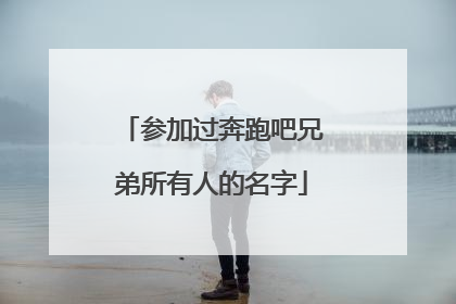 参加过奔跑吧兄弟所有人的名字