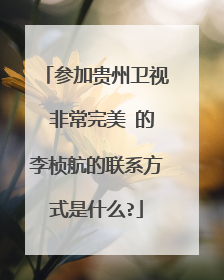 参加贵州卫视 非常完美 的李桢航的联系方式是什么?