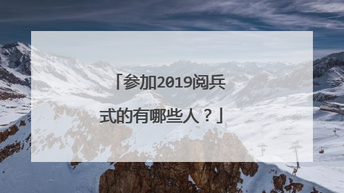 参加2019阅兵式的有哪些人?