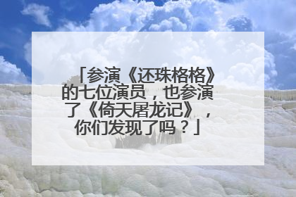 参演《还珠格格》的七位演员,也参演了《倚天屠龙记》,你们发现了吗?