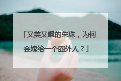 又美又飒的朱珠，为何会嫁给一个圈外人？