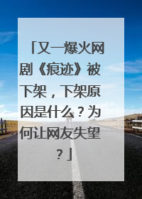又一爆火网剧《痕迹》被下架,下架原因是什么?为何让网友失望?