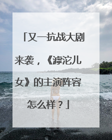 又一抗战大剧来袭，《滹沱儿女》的主演阵容怎么样？