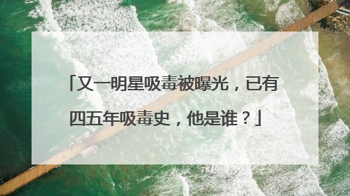 又一明星吸毒被曝光,已有四五年吸毒史,他是谁?