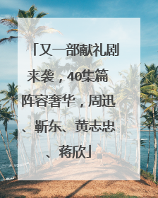 又一部献礼剧来袭，40集篇阵容奢华，周迅、靳东、黄志忠、蒋欣