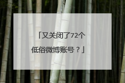 又关闭了72个低俗微博账号？