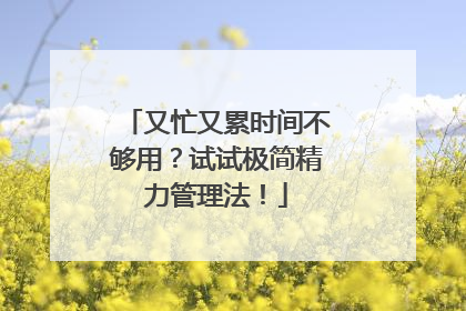 又忙又累时间不够用?试试极简精力管理法!