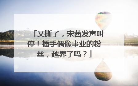 又撕了,宋茜发声叫停!插手偶像事业的粉丝,越界了吗?
