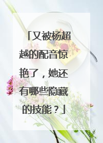 又被杨超越的配音惊艳了,她还有哪些隐藏的技能?