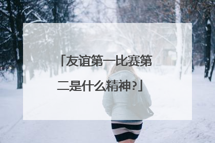 友谊第一比赛第二是什么精神?
