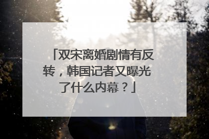 双宋离婚剧情有反转，韩国记者又曝光了什么内幕？