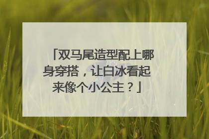 双马尾造型配上哪身穿搭，让白冰看起来像个小公主？