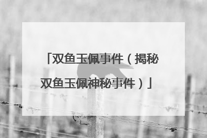 双鱼玉佩事件(揭秘双鱼玉佩神秘事件)