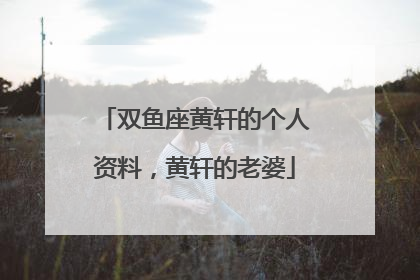 双鱼座黄轩的个人资料,黄轩的老婆